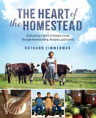 The Heart of the Homestead: Cultivating a Spirit of Simple Living Through Homemaking, Recipes, and Family by Zimmerman, Ruthann
