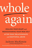 Whole Again: Healing Your Heart and Rediscovering Your True Self After Toxic Relationships and Emotional Abuse -- Jackson MacKenzie, Paperback