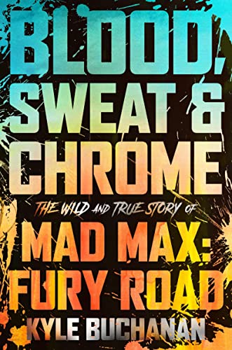 Blood, Sweat & Chrome: The Wild and True Story of Mad Max: Fury Road -- Kyle Buchanan, Hardcover