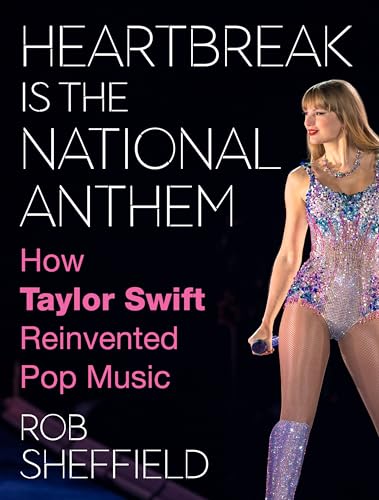 Heartbreak Is the National Anthem: How Taylor Swift Reinvented Pop Music by Sheffield, Rob