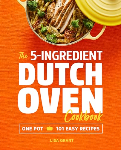 The 5-Ingredient Dutch Oven Cookbook: One Pot, 101 Easy Recipes by Grant, Lisa