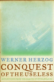 Conquest of the Useless: Reflections from the Making of Fitzcarraldo by Herzog, Werner