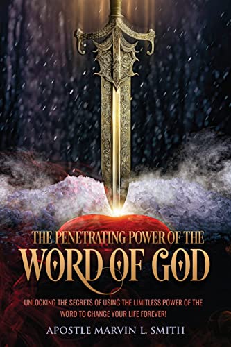 The Penetrating Power Of The Word Of God: Unlocking The Secrets of using The Limitless Power of The Word to Change Your Life Forever! -- Apostle Marvin L. Smith, Paperback