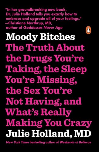 Moody Bitches: The Truth about the Drugs You're Taking, the Sleep You're Missing, the Sex You're Not Having, and What's Really Making You Crazy -- Julie Holland, Paperback