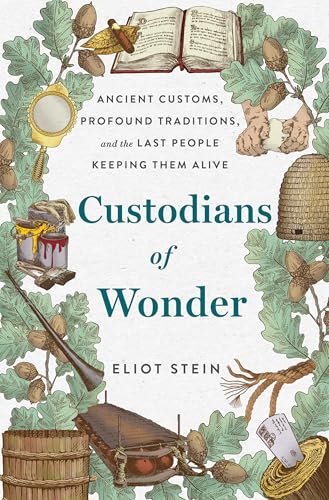 Custodians of Wonder: Ancient Customs, Profound Traditions, and the Last People Keeping Them Alive by Stein, Eliot