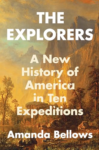 The Explorers: A New History of America in Ten Expeditions by Bellows, Amanda