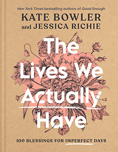 The Lives We Actually Have: 100 Blessings for Imperfect Days -- Kate Bowler, Hardcover