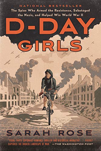 D-Day Girls: The Spies Who Armed the Resistance, Sabotaged the Nazis, and Helped Win World War II -- Sarah Rose, Paperback