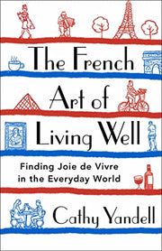 The French Art of Living Well: Finding Joie de Vivre in the Everyday World by Yandell, Cathy