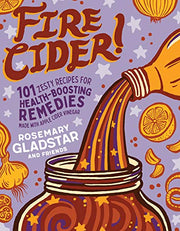 Fire Cider!: 101 Zesty Recipes for Health-Boosting Remedies Made with Apple Cider Vinegar by Gladstar, Rosemary