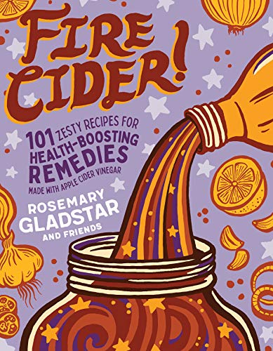 Fire Cider!: 101 Zesty Recipes for Health-Boosting Remedies Made with Apple Cider Vinegar by Gladstar, Rosemary