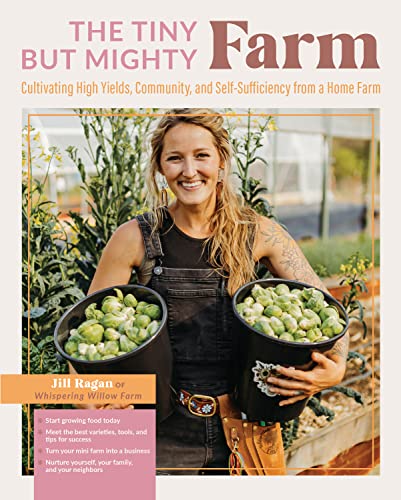 The Tiny But Mighty Farm: Cultivating High Yields, Community, and Self-Sufficiency from a Home Farm - Start Growing Food Today - Meet the Best Varieti -- Jill Ragan, Paperback