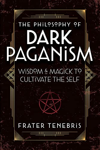The Philosophy of Dark Paganism: Wisdom & Magick to Cultivate the Self -- Frater Tenebris, Paperback