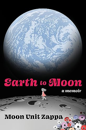 Earth to Moon: A Memoir -- Moon Unit Zappa, Hardcover