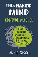This Naked Mind: Control Alcohol, Find Freedom, Discover Happiness & Change Your Life -- Annie Grace, Paperback
