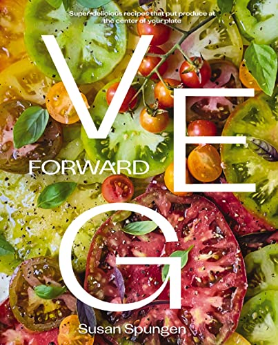 Veg Forward: Super-Delicious Recipes That Put Produce at the Center of Your Plate - (Over 100 Farm-To-Table Recipes for Healthy Seasonal Meals) - The -- Susan Spungen, Hardcover