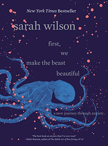 First, We Make the Beast Beautiful: A New Journey Through Anxiety -- Sarah Wilson, Hardcover