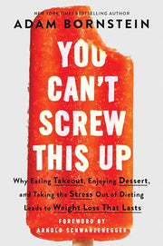 You Can't Screw This Up: Why Eating Takeout, Enjoying Dessert, and Taking the Stress Out of Dieting Leads to Weight Loss That Lasts by Bornstein, Adam