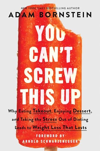 You Can't Screw This Up: Why Eating Takeout, Enjoying Dessert, and Taking the Stress Out of Dieting Leads to Weight Loss That Lasts by Bornstein, Adam
