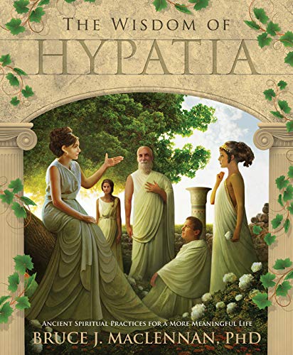 The Wisdom of Hypatia: Ancient Spiritual Practices for a More Meaningful Life -- Bruce J. MacLennan, Paperback