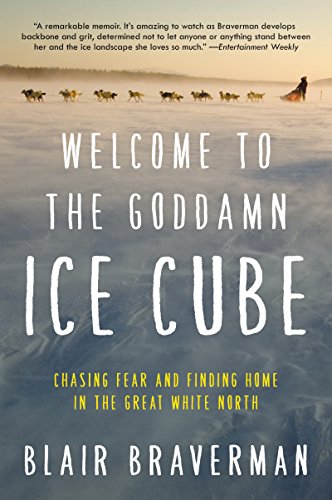 Welcome to the Goddamn Ice Cube: Chasing Fear and Finding Home in the Great White North -- Blair Braverman, Paperback