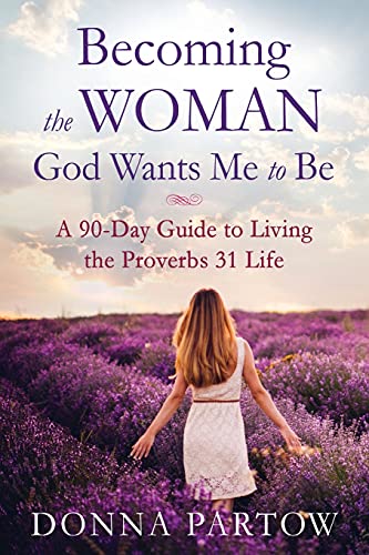 Becoming the Woman God Wants Me to Be: A 90-Day Guide to Living the Proverbs 31 Life -- Donna Partow, Paperback