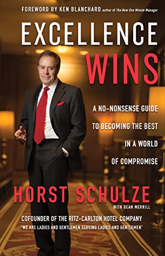 Excellence Wins: A No-Nonsense Guide to Becoming the Best in a World of Compromise -- Horst Schulze, Hardcover