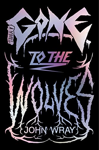 Gone to the Wolves -- John Wray, Hardcover