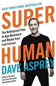 Super Human: The Bulletproof Plan to Age Backward and Maybe Even Live Forever by Asprey, Dave
