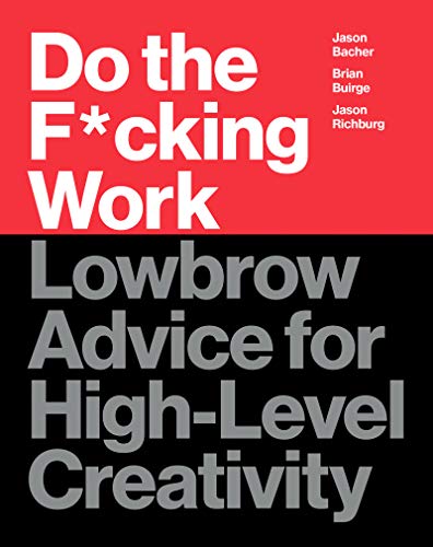 Do the F*cking Work: Lowbrow Advice for High-Level Creativity -- Brian Buirge, Hardcover