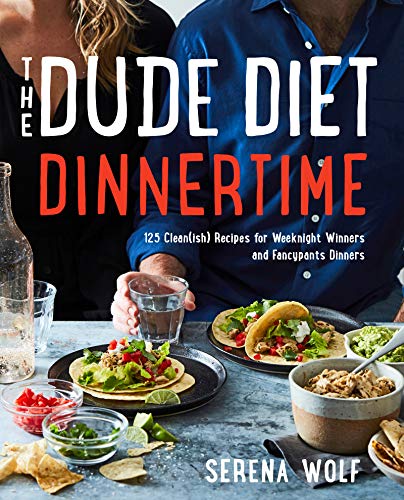 The Dude Diet Dinnertime: 125 Clean(ish) Recipes for Weeknight Winners and Fancypants Dinners by Wolf, Serena