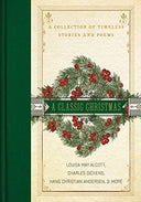 A Classic Christmas: A Giftable Collection of Classic Christmas Stories and Seasonal Poetry -- Louisa May Alcott, Hardcover