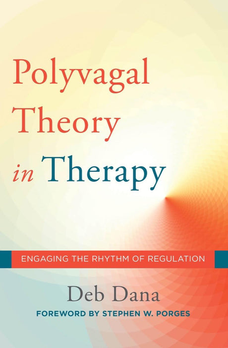 The Polyvagal Theory in Therapy: Engaging the Rhythm of Regulation -- Deb Dana, Hardcover