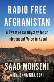 Radio Free Afghanistan: A Twenty-Year Odyssey for an Independent Voice in Kabul by Mohseni, Saad