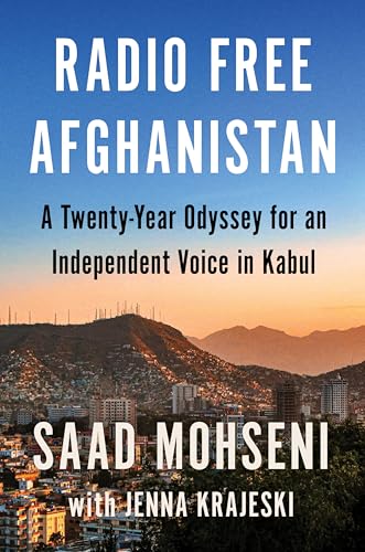 Radio Free Afghanistan: A Twenty-Year Odyssey for an Independent Voice in Kabul by Mohseni, Saad
