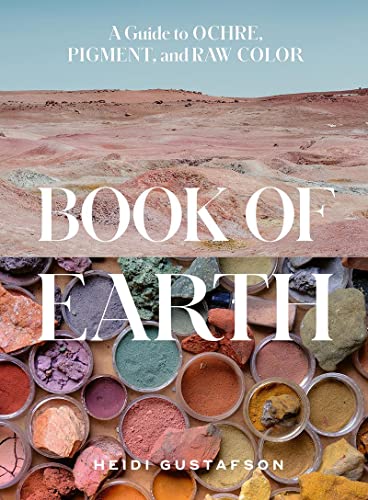 Book of Earth: A Guide to Ochre, Pigment, and Raw Color -- Heidi Gustafson, Hardcover