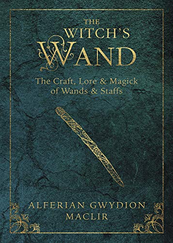 The Witch's Wand: The Craft, Lore, and Magick of Wands & Staffs -- Alferian Gwydion Maclir, Paperback