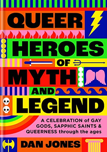 Queer Heroes of Myth and Legend: A Celebration of Gay Gods, Sapphic Saints, and Queerness Through the Ages -- Dan Jones, Hardcover