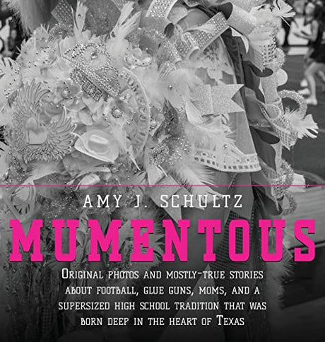 Mumentous: Original Photos And Mostly-True Stories About Football, Glue Guns, Moms, And A Supersized High School Tradition That Was Born Deep In The H -- Amy J. Schultz, Hardcover