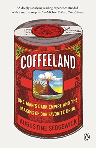 Coffeeland: One Man's Dark Empire and the Making of Our Favorite Drug -- Augustine Sedgewick, Paperback