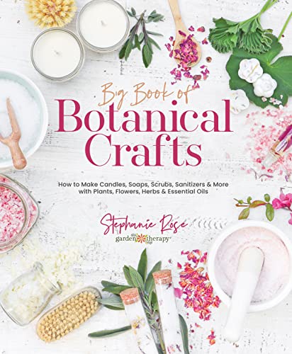 Big Book of Botanical Crafts: How to Make Candles, Soaps, Scrubs, Sanitizers & More with Plants, Flowers, Herbs & Essential Oils -- Stephanie Rose, Hardcover