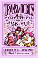 Transmogrify!: 14 Fantastical Tales of Trans Magic -- g. haron davis, Hardcover