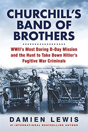 Churchill's Band of Brothers: Wwii's Most Daring D-Day Mission and the Hunt to Take Down Hitler's Fugitive War Criminals by Lewis, Damien