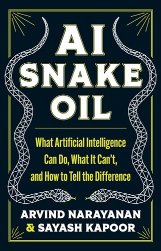 AI Snake Oil: What Artificial Intelligence Can Do, What It Can't, and How to Tell the Difference by Narayanan, Arvind
