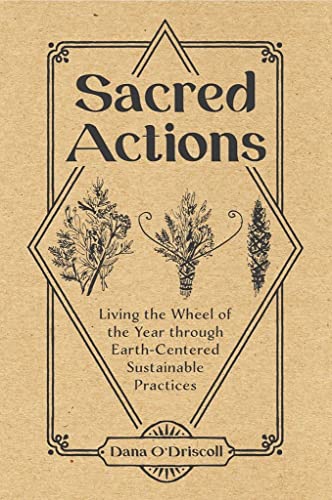 Sacred Actions: Living the Wheel of the Year Through Earth-Centered Sustainable Practices -- Dana O'Driscoll, Paperback