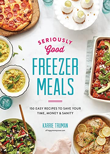 Seriously Good Freezer Meals: 150 Easy Recipes to Save Your Time, Money and Sanity -- Karrie Truman, Paperback