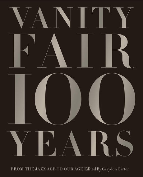 Vanity Fair 100 Years: From the Jazz Age to Our Age -- Graydon Carter, Hardcover