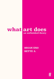 What Art Does: An Unfinished Theory by Eno, Brian