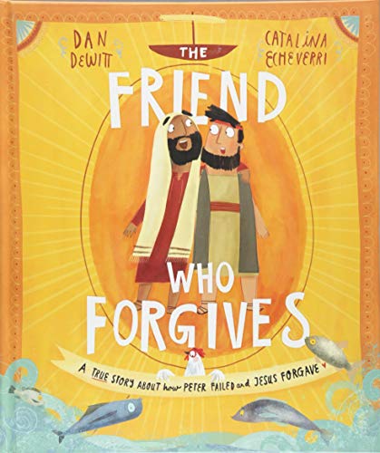 The Friend Who Forgives Storybook: A True Story about How Peter Failed and Jesus Forgave by DeWitt, Dan