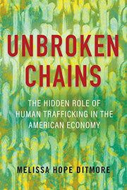 Unbroken Chains: The Hidden Role of Human Trafficking in the American Economy by Ditmore, Melissa